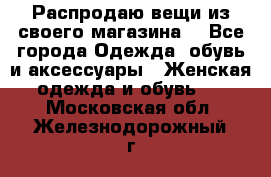 Распродаю вещи из своего магазина  - Все города Одежда, обувь и аксессуары » Женская одежда и обувь   . Московская обл.,Железнодорожный г.